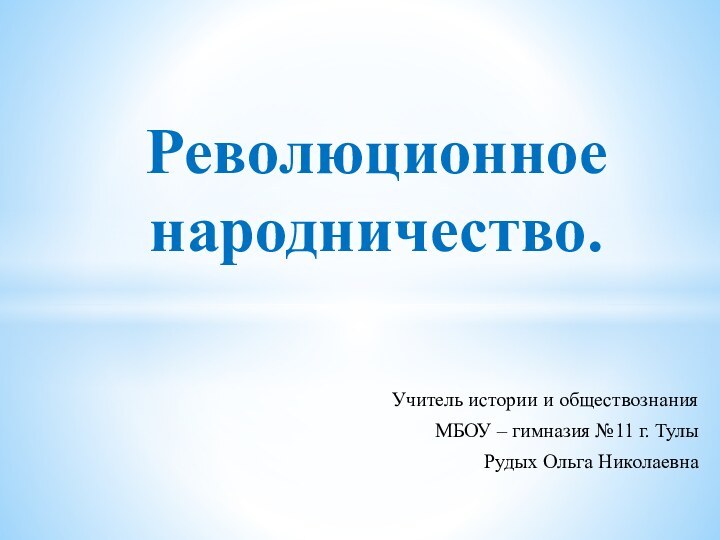 Учитель истории и обществознанияМБОУ – гимназия №11 г. ТулыРудых Ольга НиколаевнаРеволюционное народничество.