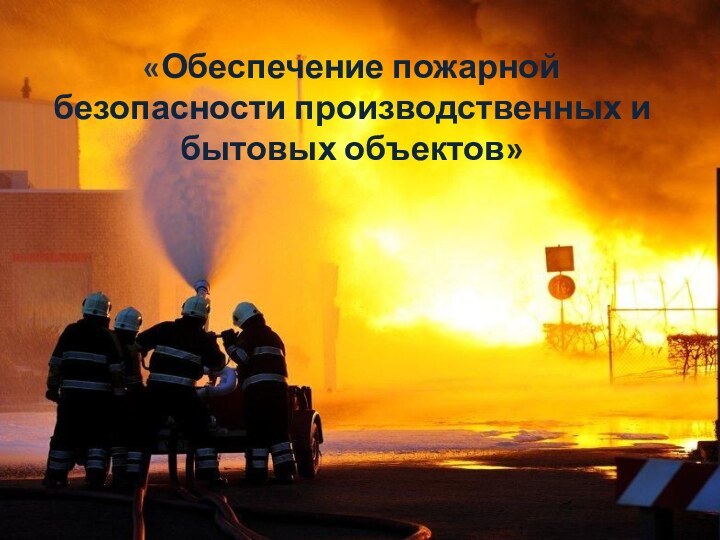 «Обеспечение пожарной безопасности производственных и бытовых объектов»