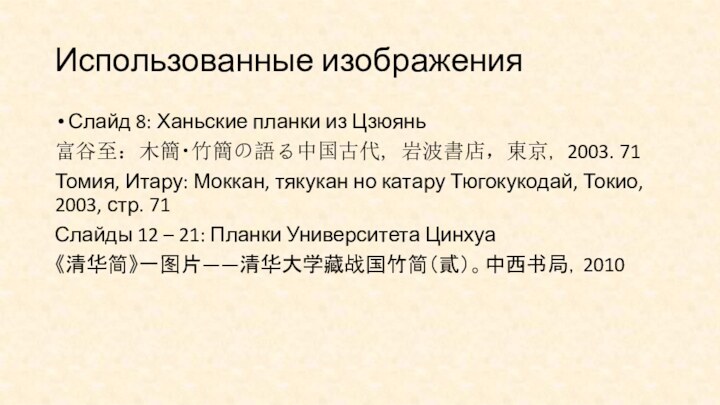 Использованные изображенияСлайд 8: Ханьские планки из Цзюянь富谷至：木簡・竹簡の語る中国古代, 岩波書店，東京， 2003. 71Томия, Итару: Моккан,