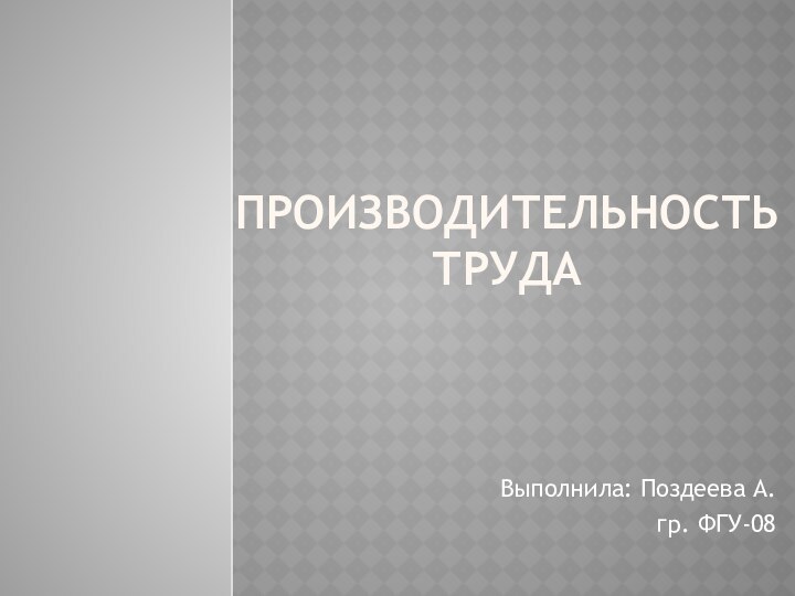 Производительность трудаВыполнила: Поздеева А.гр. ФГУ-08