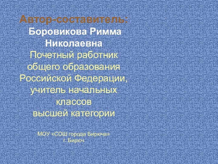 Автор-составитель: Боровикова Римма НиколаевнаПочетный работник общего образования Российской Федерации, учитель начальных классов