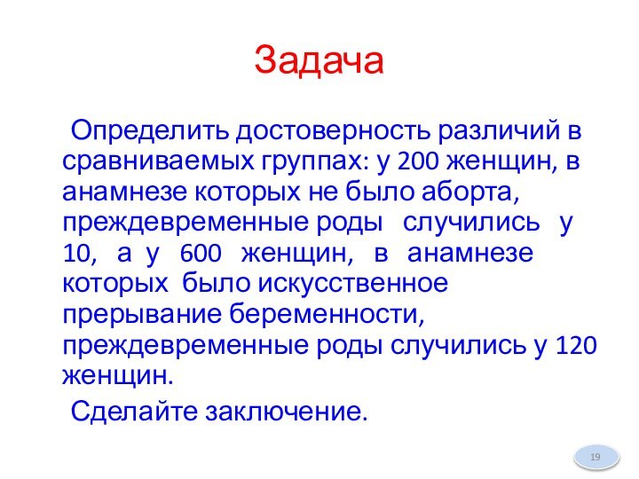 Задача	Определить достоверность различий в сравниваемых группах: у 200 женщин, в анамнезе которых