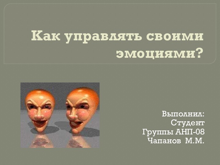 Как управлять своими эмоциями?Выполнил:Студент Группы АНП-08Чапанов М.М.