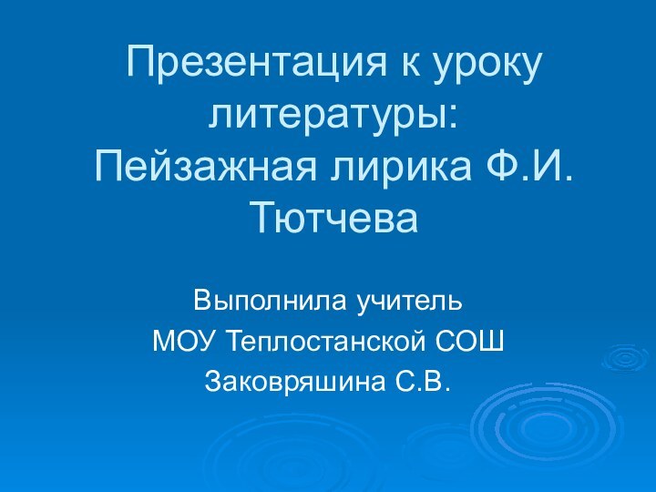 Выполнила учитель МОУ Теплостанской СОШЗаковряшина С.В. Презентация к уроку литературы: Пейзажная лирика Ф.И.Тютчева