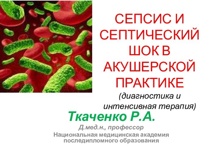 СЕПСИС И СЕПТИЧЕСКИЙ ШОК В АКУШЕРСКОЙ ПРАКТИКЕ  (диагностика и интенсивная терапия)Ткаченко