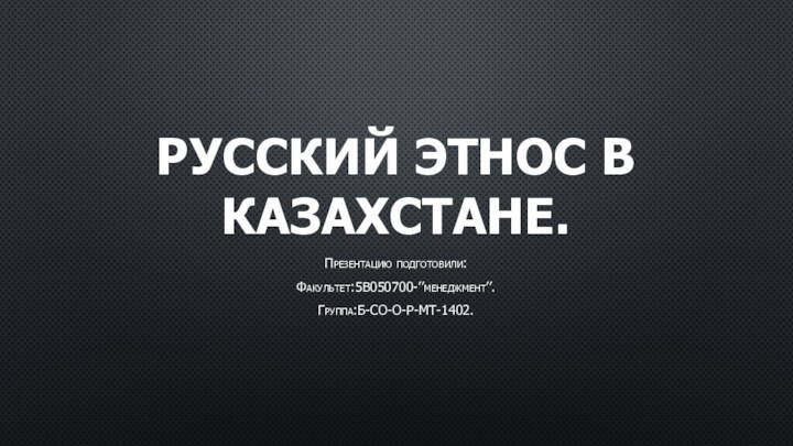 Русский этнос в Казахстане.Презентацию подготовили:Факультет:5В050700-’’менеджмент’’.Группа:Б-СО-О-Р-МТ-1402.