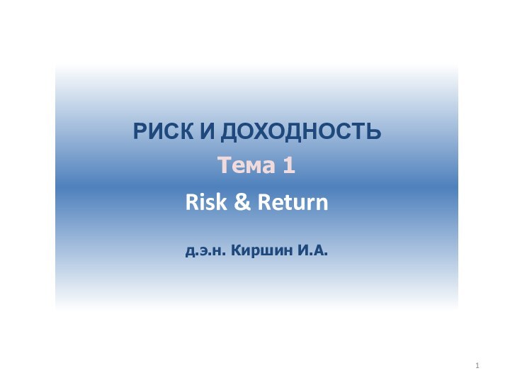 РИСК И ДОХОДНОСТЬТема 1Risk & Returnд.э.н. Киршин И.А.