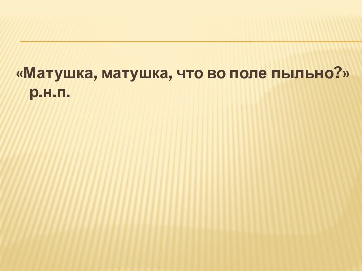 «Матушка, матушка, что во поле пыльно?» р.н.п.