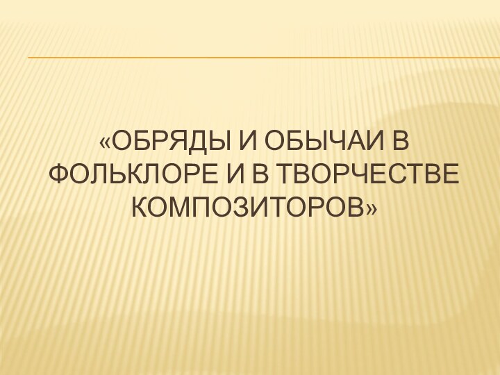 «Обряды и обычаи в фольклоре и в творчестве композиторов»