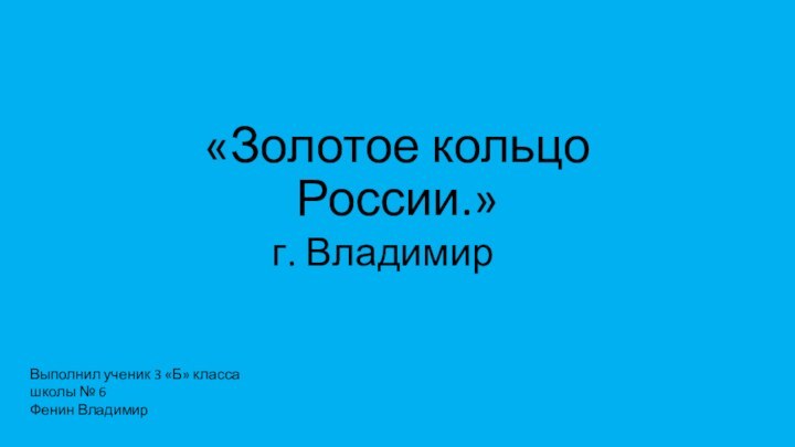 «Золотое кольцо России.»г. ВладимирВыполнил ученик 3 «Б» классашколы № 6Фенин Владимир