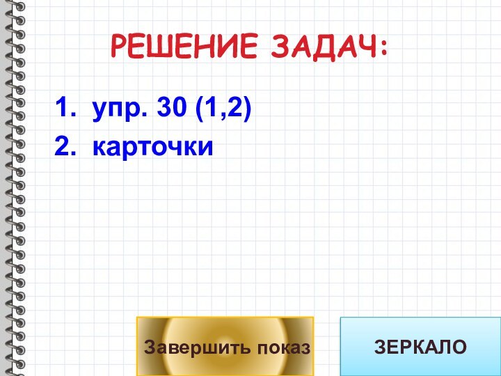 РЕШЕНИЕ ЗАДАЧ:упр. 30 (1,2)карточкиЗавершить показЗЕРКАЛО