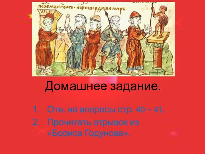 Домашнее задание.Отв. на вопросы стр. 40 – 41.Прочитать отрывок из «Бориса Годунова».