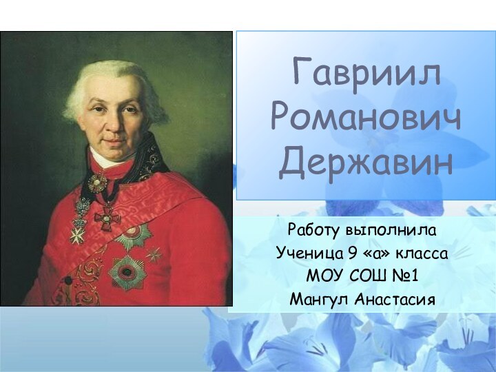 Работу выполнилаУченица 9 «а» классаМОУ СОШ №1Мангул Анастасия Гавриил Романович Державин