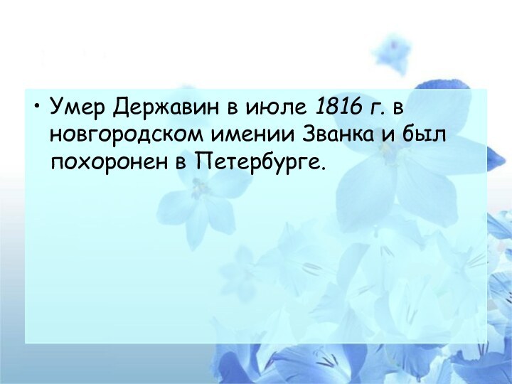 Умер Державин в июле 1816 г. в новгородском имении Званка и был похоронен в Петербурге.