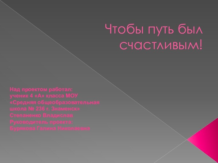 Чтобы путь был счастливым!Над проектом работал: ученик 4 «А» класса МОУ «Средняя