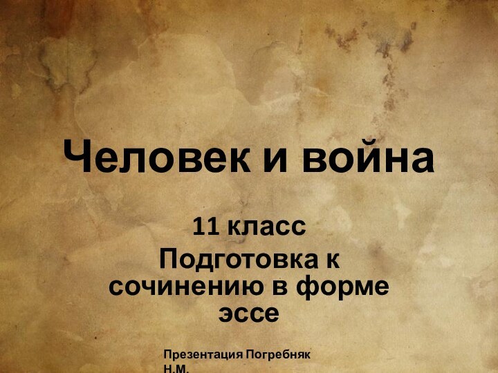 Человек и война11 классПодготовка к сочинению в форме эссеПрезентация Погребняк Н.М.