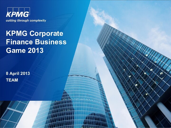 KPMG Corporate Finance Business Game 20138 April 2013TEAM