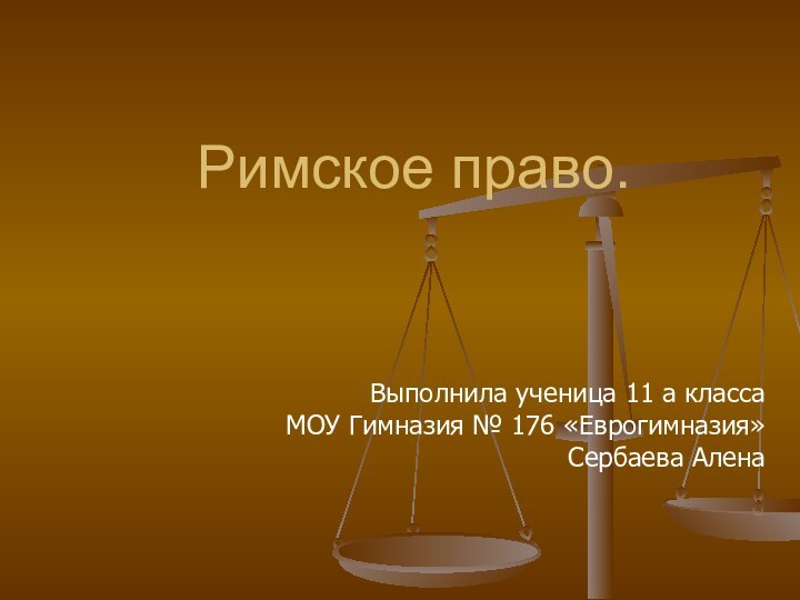 Римское право.Выполнила ученица 11 а класса МОУ Гимназия № 176 «Еврогимназия» Сербаева Алена