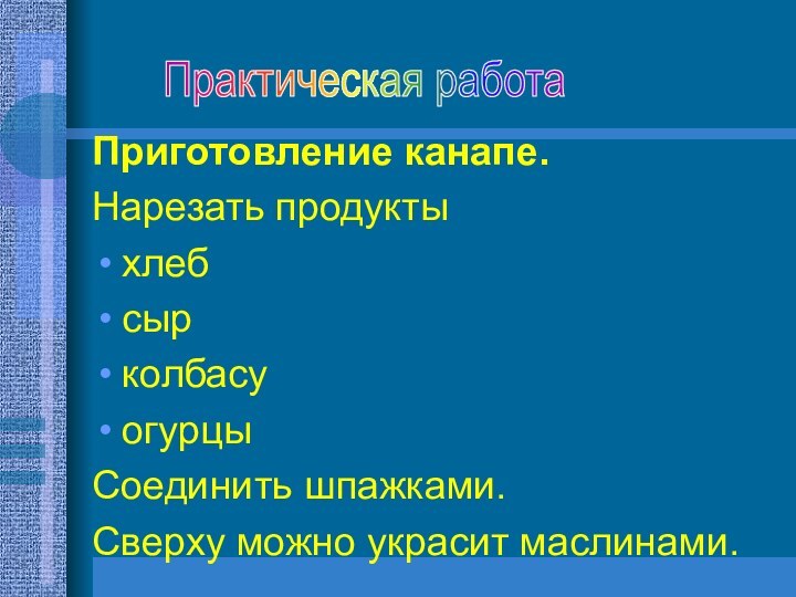 Приготовление канапе.Нарезать продуктыхлеб сыр колбасу огурцы Соединить шпажками. Сверху можно украсит маслинами.Практическая работа