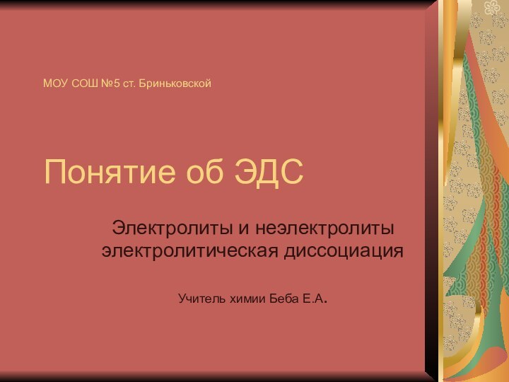 МОУ СОШ №5 ст. Бриньковской   Понятие об ЭДСЭлектролиты и неэлектролитыэлектролитическая