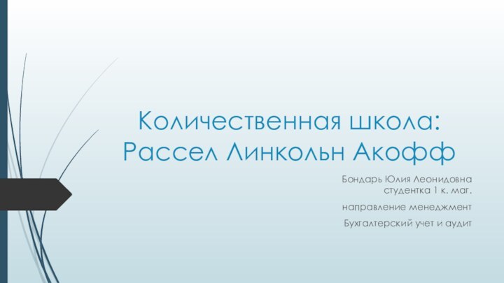 Количественная школа: Рассел Линкольн АкоффБондарь Юлия Леонидовна студентка 1 к. маг. направление менеджментБухгалтерский учет и аудит