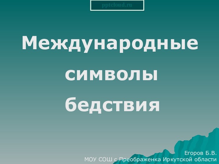 Международные    символы    бедствияЕгоров Б.В.МОУ СОШ с.Преображенка Иркутской области