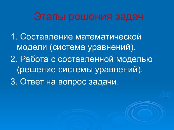 Этапы решения задач1. Составление математической модели (система уравнений).2. Работа с составленной моделью