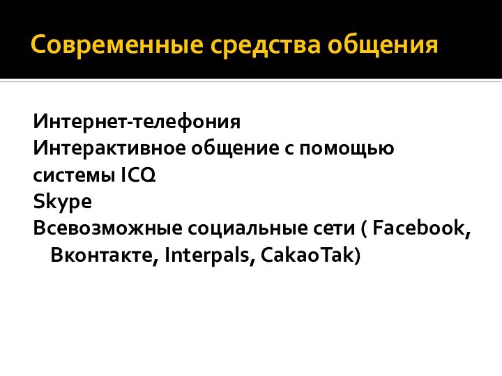 Современные средства общенияИнтернет-телефонияИнтерактивное общение с помощьюсистемы ICQSkypeВсевозможные социальные сети ( Facebook,Вконтакте, Interpals, CakaoTak)