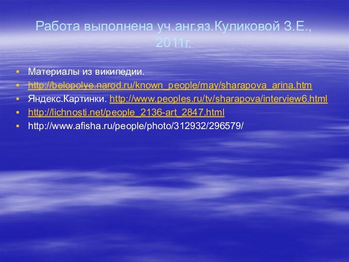 Работа выполнена уч.анг.яз.Куликовой З.Е., 2011г.Материалы из википедии.http://belopolye.narod.ru/known_people/may/sharapova_arina.htmЯндекс.Картинки. http://www.peoples.ru/tv/sharapova/interview6.htmlhttp://lichnosti.net/people_2136-art_2847.htmlhttp://www.afisha.ru/people/photo/312932/296579/