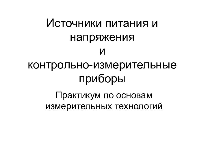 Источники питания и напряжения  и  контрольно-измерительные приборыПрактикум по основам измерительных технологий