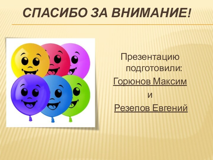 Спасибо за внимание!Презентацию подготовили: Горюнов Максим и Резепов Евгений