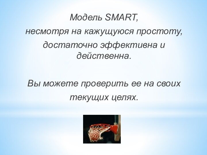 Модель SMART, несмотря на кажущуюся простоту, достаточно эффективна и действенна.Вы можете проверить