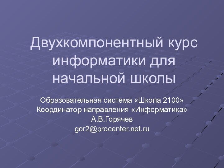 Двухкомпонентный курс информатики для начальной школыОбразовательная система «Школа 2100»Координатор направления «Информатика» А.В.Горячевgor2@procenter.net.ru