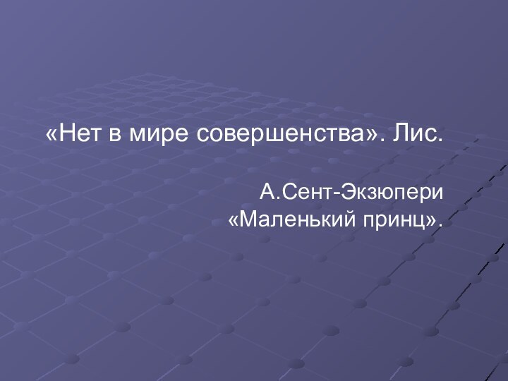 «Нет в мире совершенства». Лис.А.Сент-Экзюпери «Маленький принц».