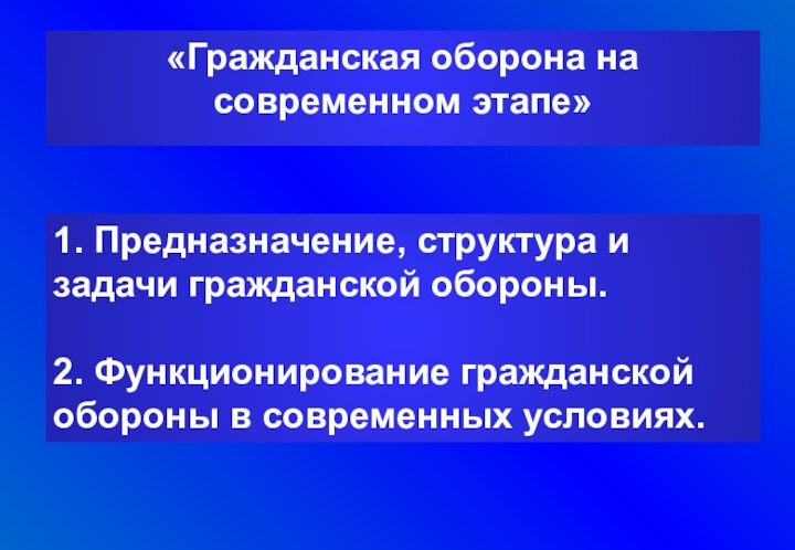 «Гражданская оборона на современном этапе»1. Предназначение, структура и задачи гражданской обороны.2. Функционирование