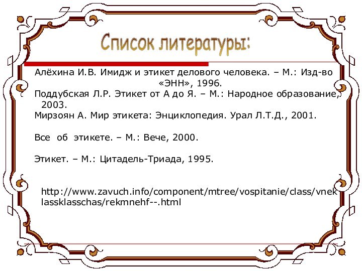 Список литературы:Алёхина И.В. Имидж и этикет делового человека. – М.: Изд-во «ЭНН»,