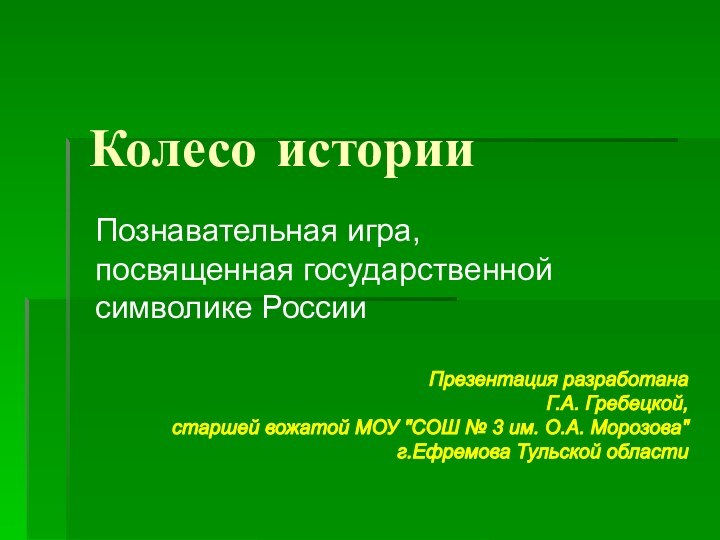 Колесо историиПознавательная игра, посвященная государственной символике РоссииПрезентация разработана Г.А. Гребецкой,старшей вожатой МОУ