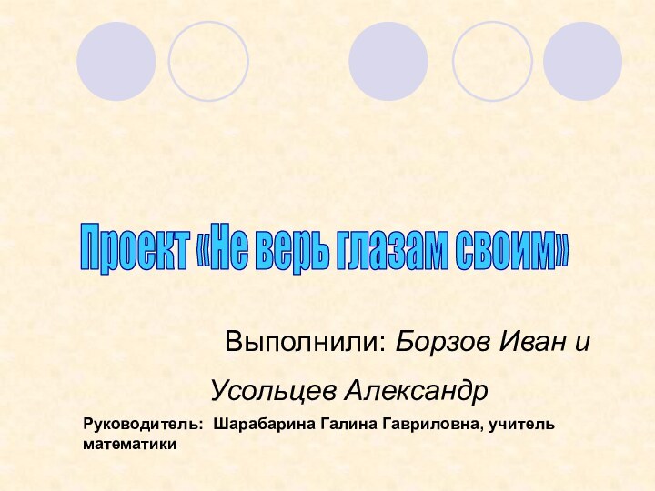 Проект «Не верь глазам своим» Выполнили: Борзов Иван и Усольцев АлександрРуководитель: Шарабарина