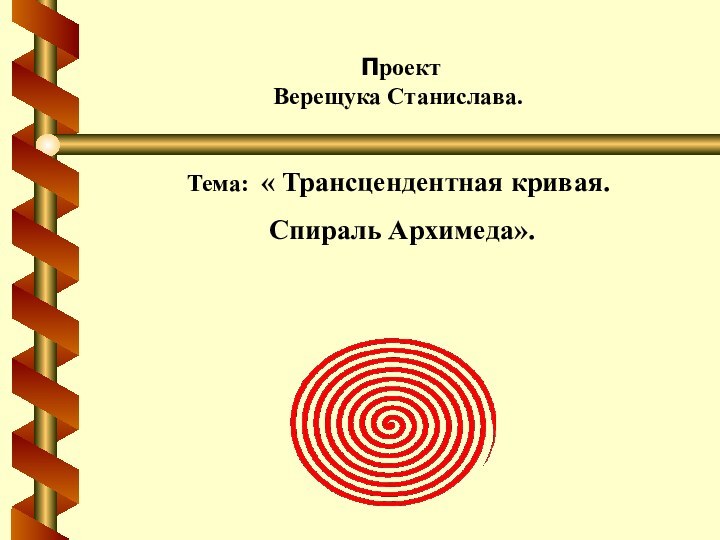  Проект Верещука Станислава.Тема: « Трансцендентная кривая. Спираль Архимеда».