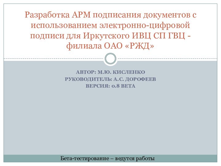 Автор: М.Ю. КисленкоРуководитель: А.С. ДорофеевВерсия: 0.8 BetaРазработка АРМ подписания документов с использованием