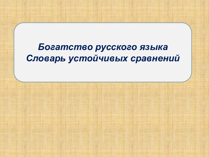 Богатство русского языка Словарь устойчивых сравнений