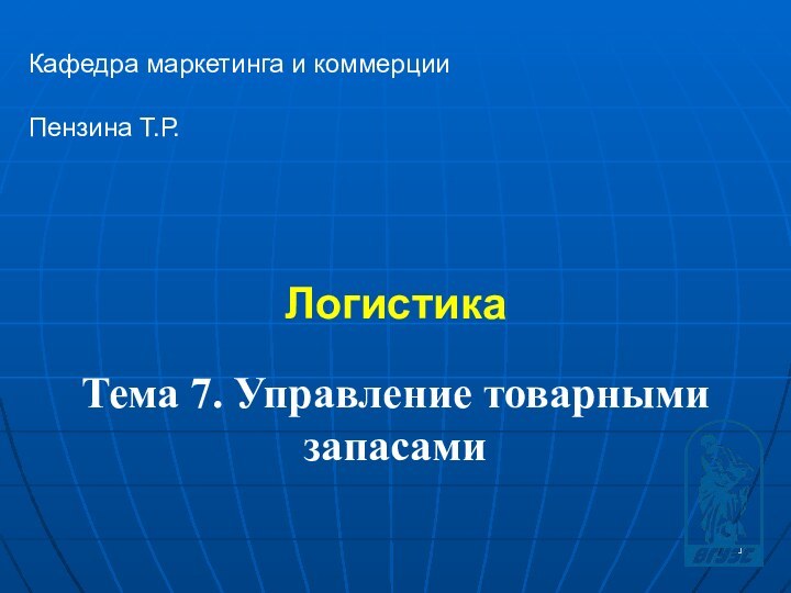 Логистика Кафедра маркетинга и коммерцииПензина Т.Р. Тема 7. Управление товарными запасами