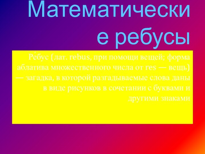 Математические ребусыРе́бус (лат. rebus, при помощи вещей; форма аблатива множественного числа от