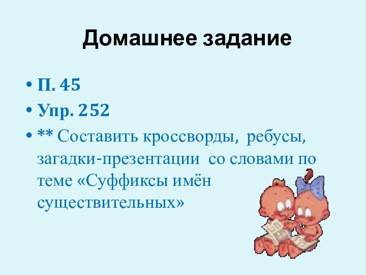 Домашнее задание П. 45Упр. 252** Составить кроссворды, ребусы, загадки-презентации со словами по теме «Суффиксы имён существительных»