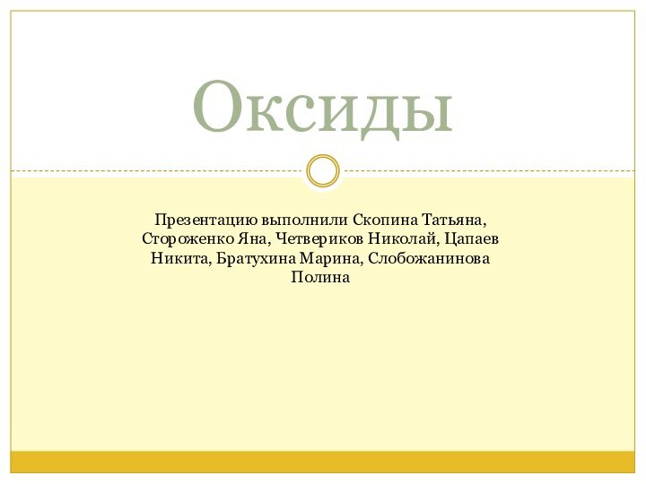 ОксидыПрезентацию выполнили Скопина Татьяна, Стороженко Яна, Четвериков Николай, Цапаев Никита, Братухина Марина, Слобожанинова Полина