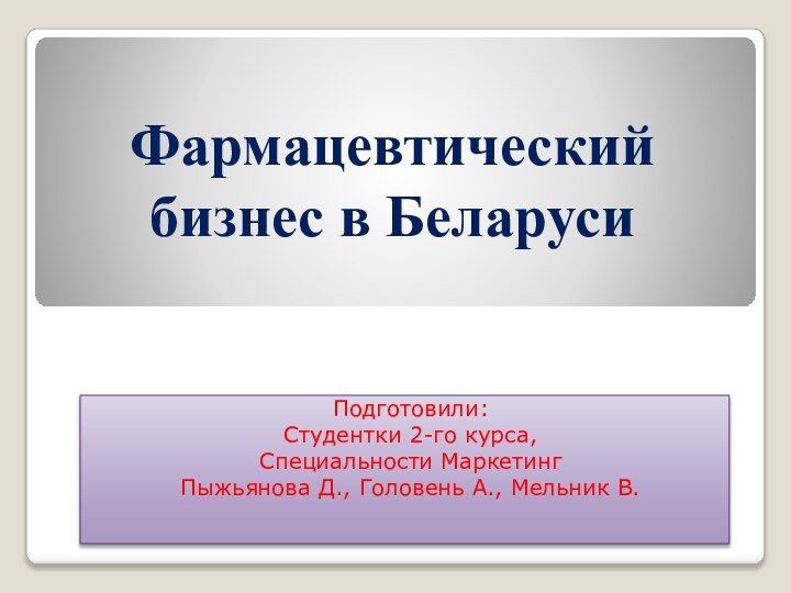 Фармацевтический бизнес в БеларусиПодготовили:Студентки 2-го курса, Специальности МаркетингПыжьянова Д., Головень А., Мельник В.