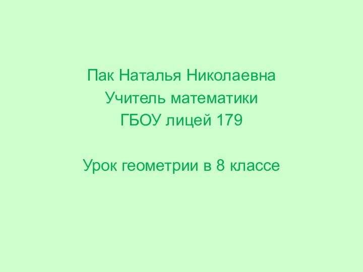 Пак Наталья НиколаевнаУчитель математикиГБОУ лицей 179Урок геометрии в 8 классе