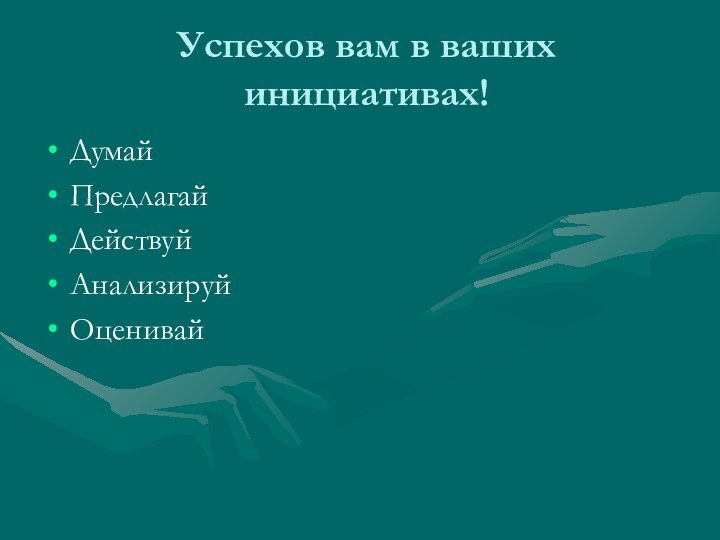 Успехов вам в ваших инициативах!Думай ПредлагайДействуйАнализируйОценивай