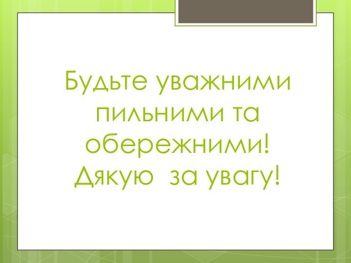 Будьте уважними пильними та обережними! Дякую за увагу!