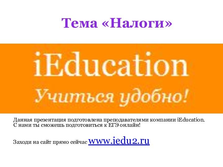 Тема «Налоги»Данная презентация подготовлена преподавателями компании iEducation. С нами ты сможешь подготовиться